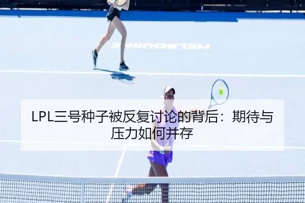 LPL三号种子被反复讨论的背后：期待与压力如何并存